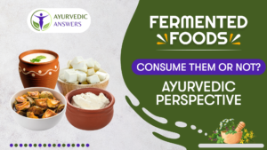 Fermented Foods: Consume them or not? Ayurvedic perspective